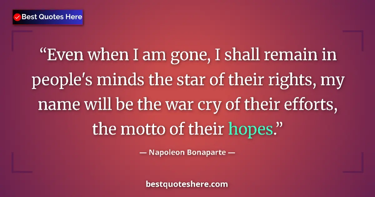 Quote by Napoleon Bonaparte: Even when I am gone, I shall remain in people's minds the star of their rights, my name will be the ...