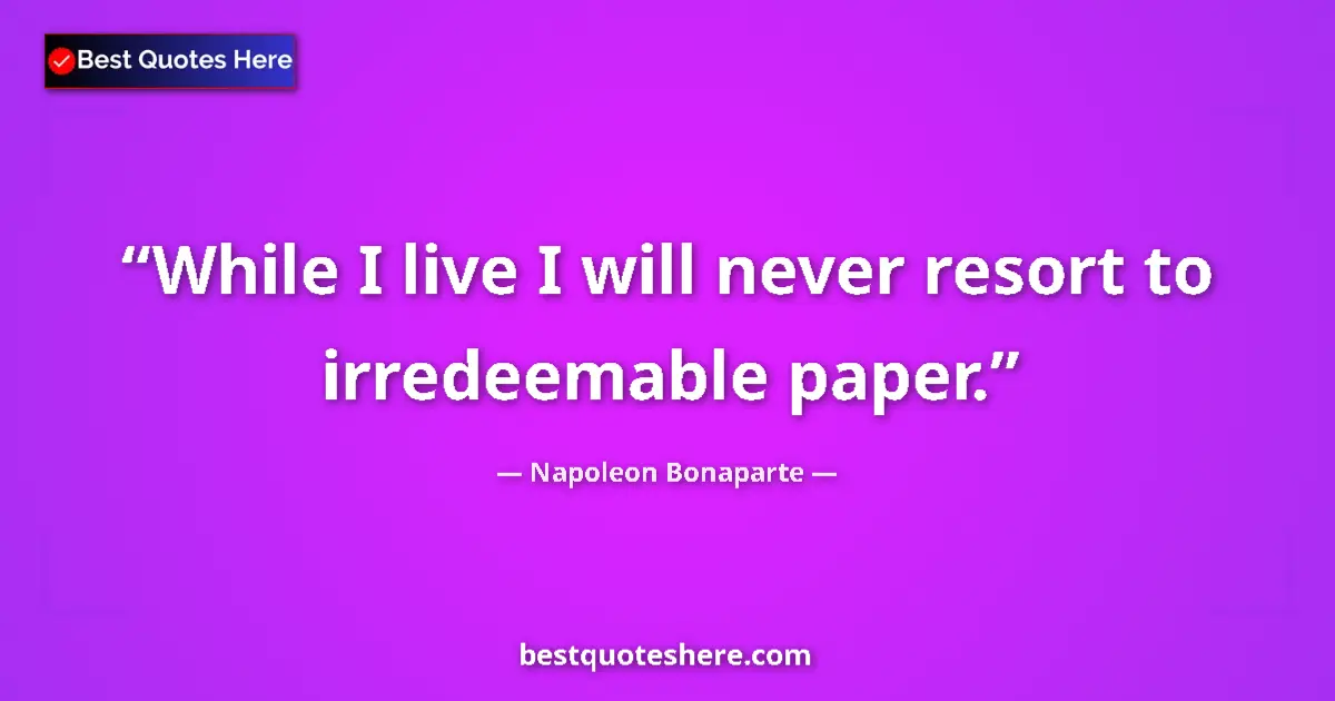 Image for the quote by Napoleon Bonaparte: While I live I will never resort to irredeemable paper....