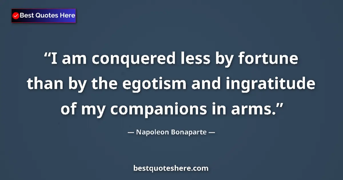 Quote by Napoleon Bonaparte: I am conquered less by fortune than by the egotism and ingratitude of my companions in arms....