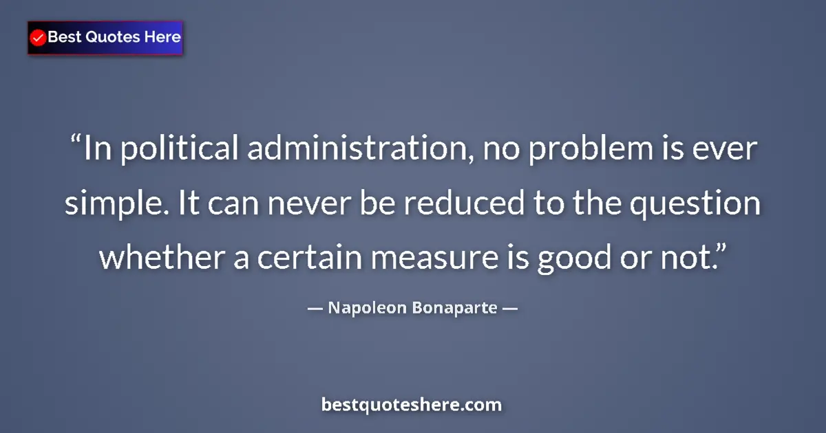 Quote by Napoleon Bonaparte: In political administration, no problem is ever simple. It can never be reduced to the question whet...