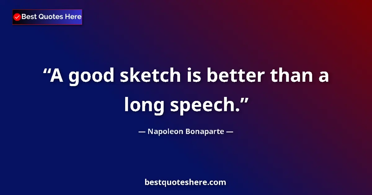 Quote by Napoleon Bonaparte: A good sketch is better than a long speech....