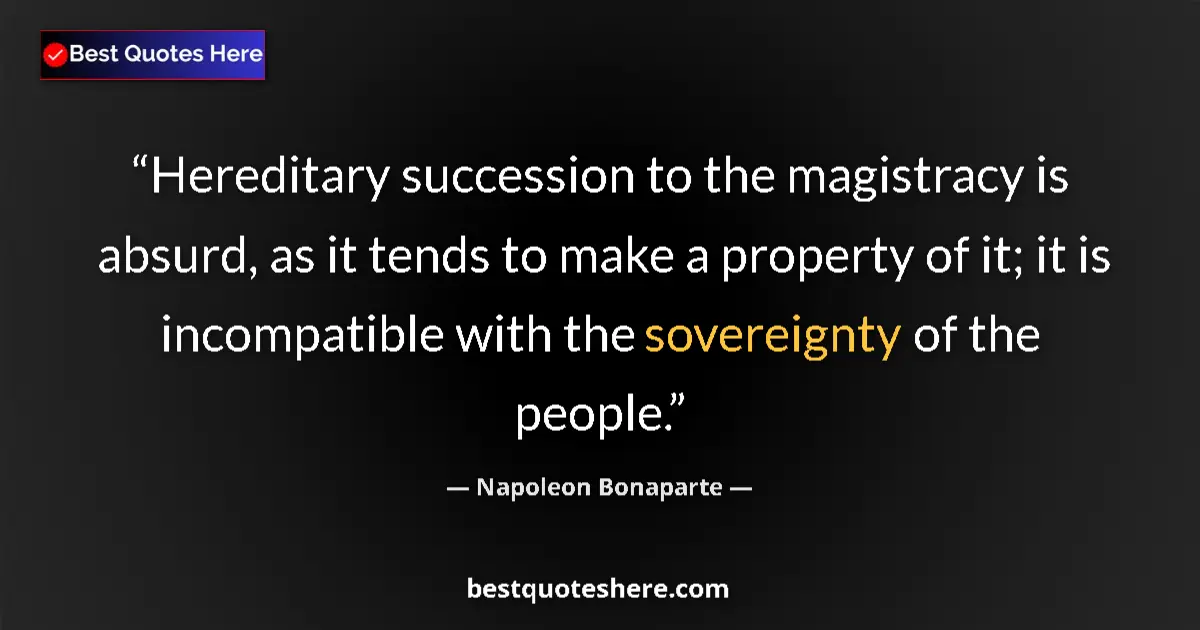 Image for the quote by Napoleon Bonaparte: Hereditary succession to the magistracy is absurd, as it tends to make a property of it; it is incom...