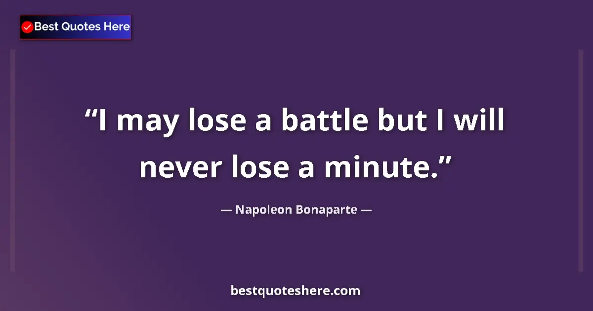 Quote by Napoleon Bonaparte: I may lose a battle but I will never lose a minute....