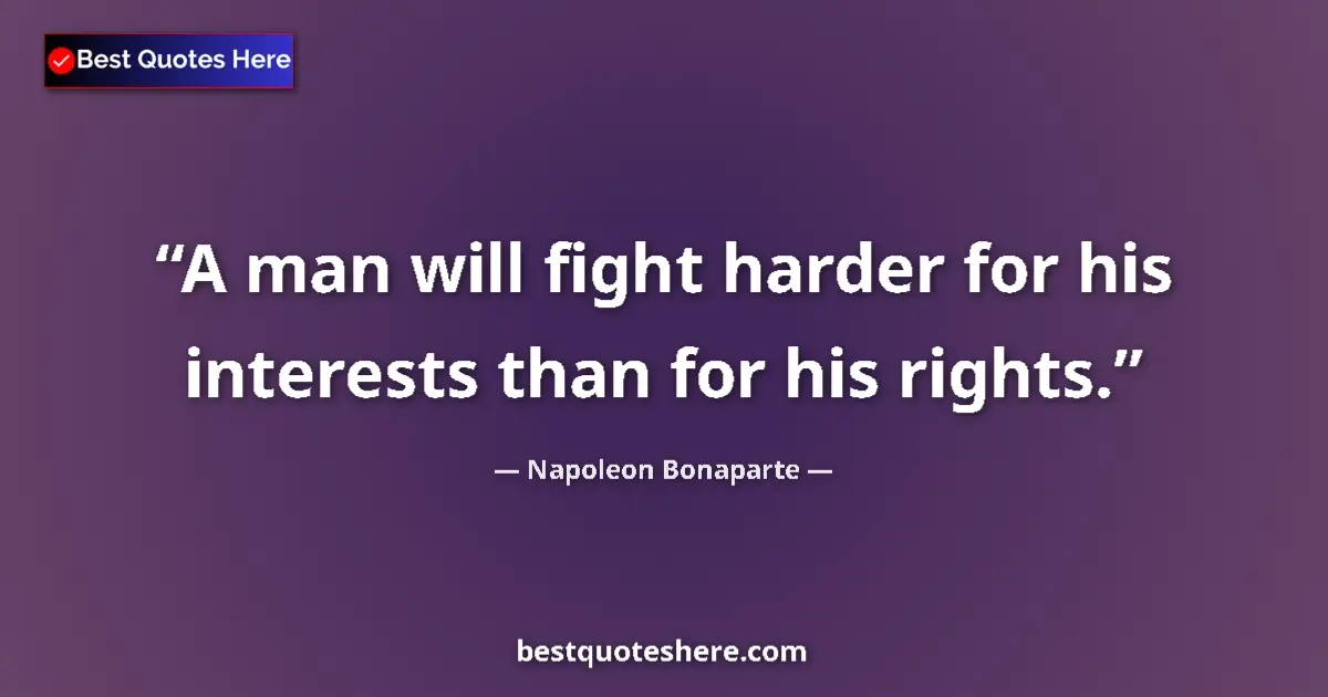Quote by Napoleon Bonaparte: A man will fight harder for his interests than for his rights....