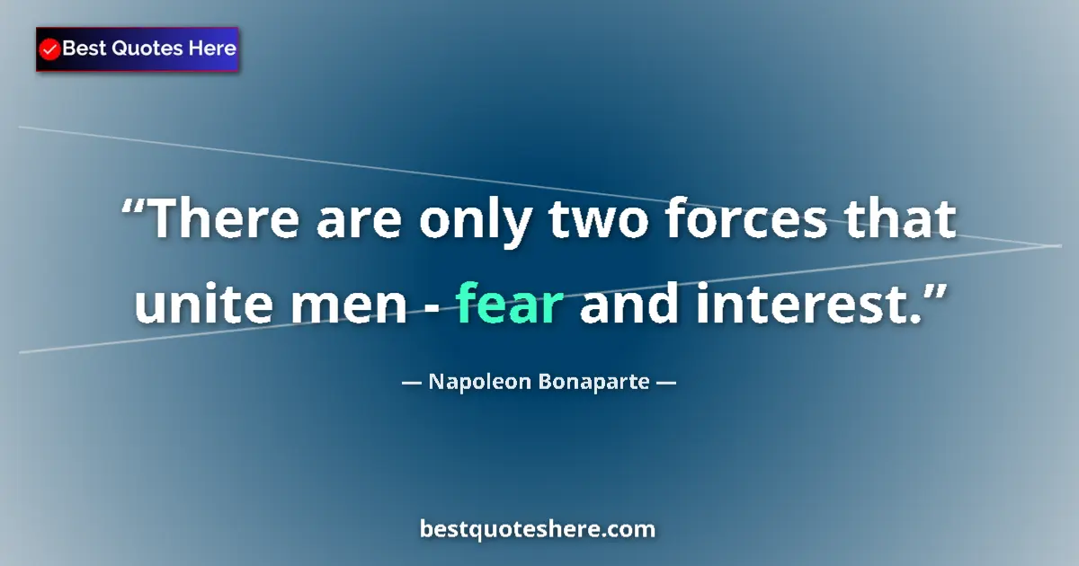 Quote by Napoleon Bonaparte: There are only two forces that unite men - fear and interest....