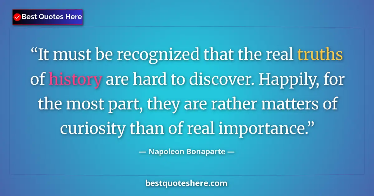 Napoleon Bonaparte quote: "It must be recognized that the real truths of history are..."