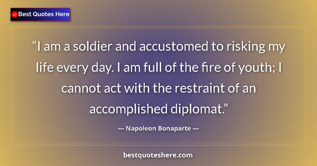 Quote by Napoleon Bonaparte: I am a soldier and accustomed to risking my life every day. I am full of the fire of youth; I cannot...