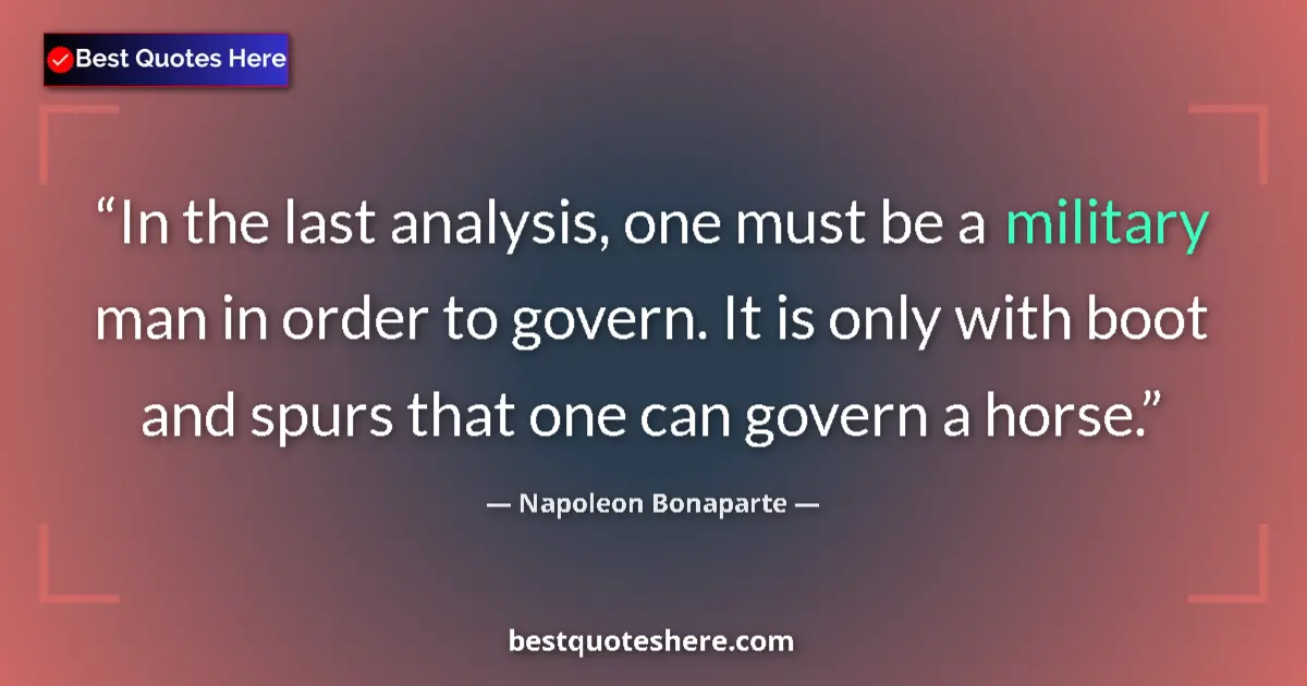 Quote by Napoleon Bonaparte: In the last analysis, one must be a military man in order to govern. It is only with boot and spurs ...