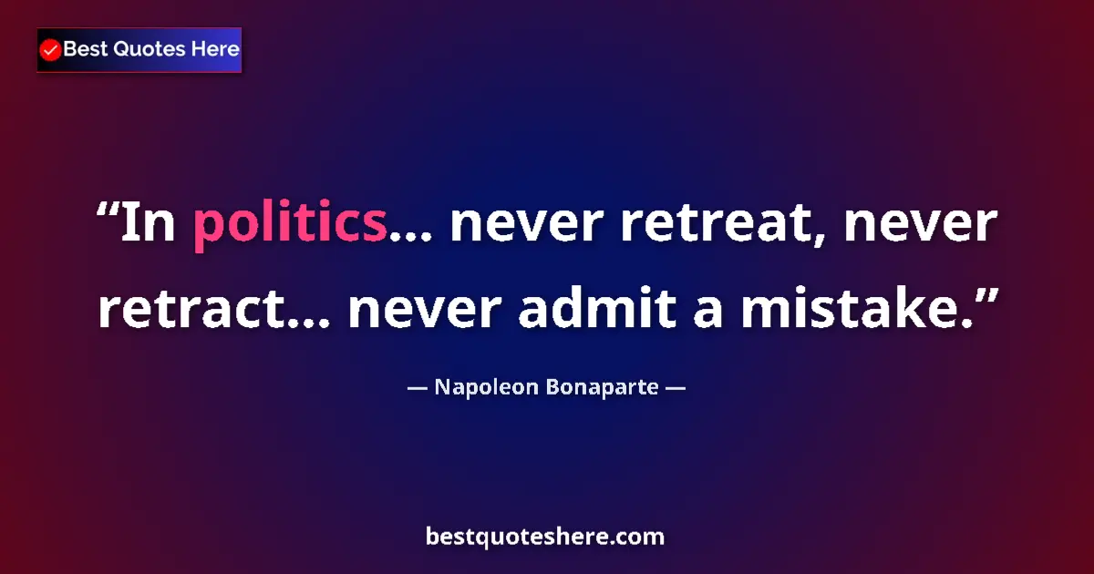 Image for the quote by Napoleon Bonaparte: In politics... never retreat, never retract... never admit a mistake....