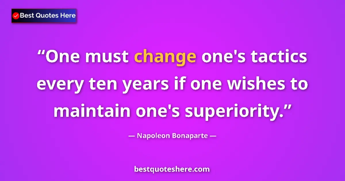 Image for the quote by Napoleon Bonaparte: One must change one's tactics every ten years if one wishes to maintain one's superiority....