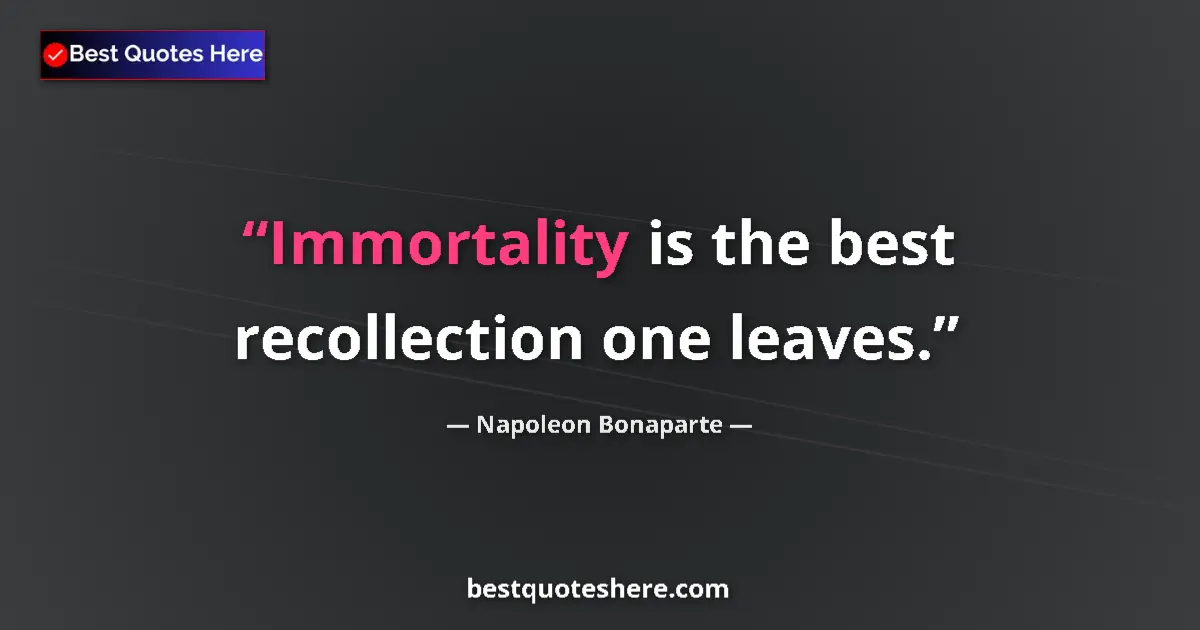 Quote by Napoleon Bonaparte: Immortality is the best recollection one leaves....