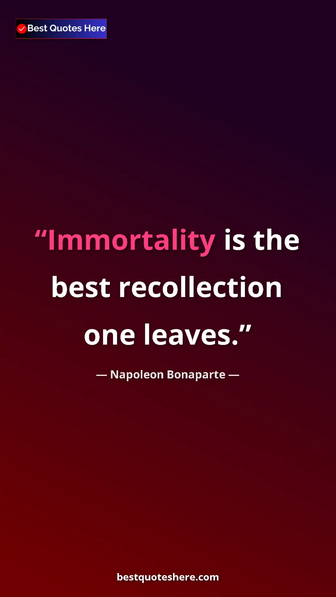 Pinterest quote poster by Napoleon Bonaparte: "Immortality is the best recollection one leaves."