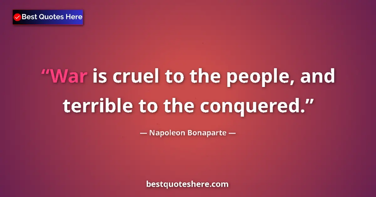 Quote by Napoleon Bonaparte: War is cruel to the people, and terrible to the conquered....