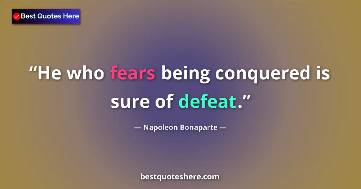 Quote by Napoleon Bonaparte: He who fears being conquered is sure of defeat....