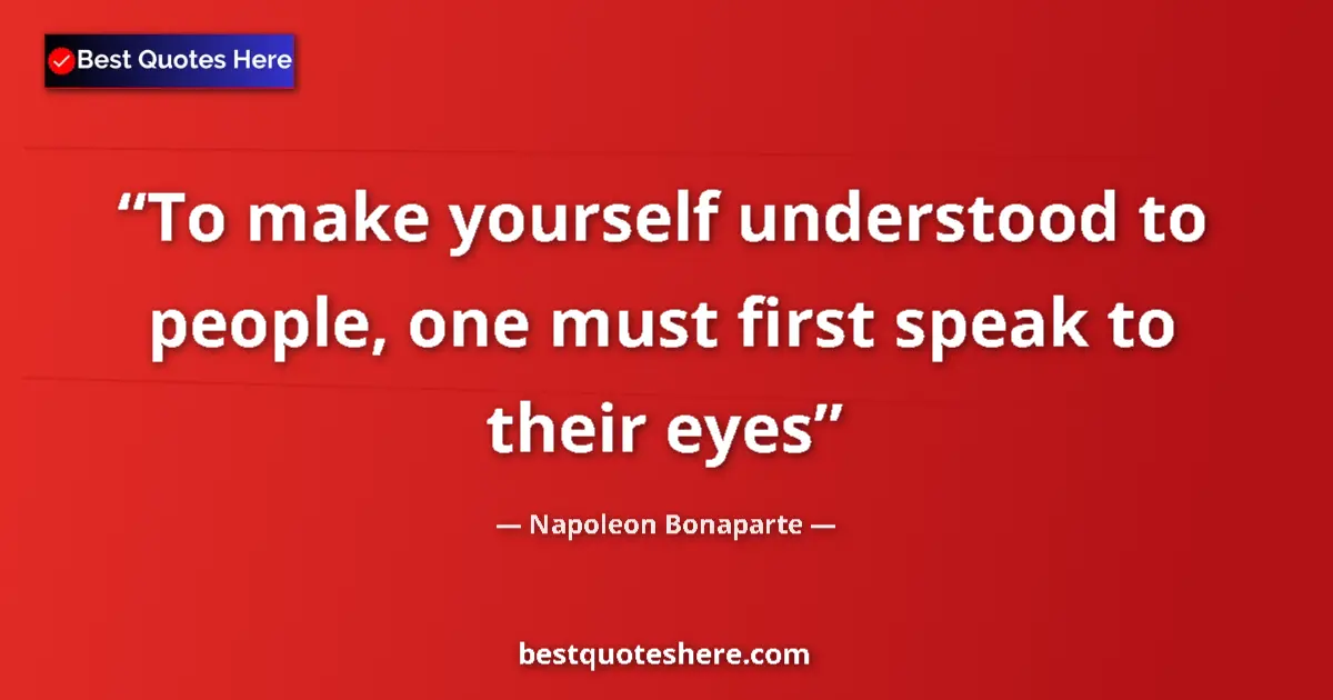 Quote by Napoleon Bonaparte: To make yourself understood to people, one must first speak to their eyes...