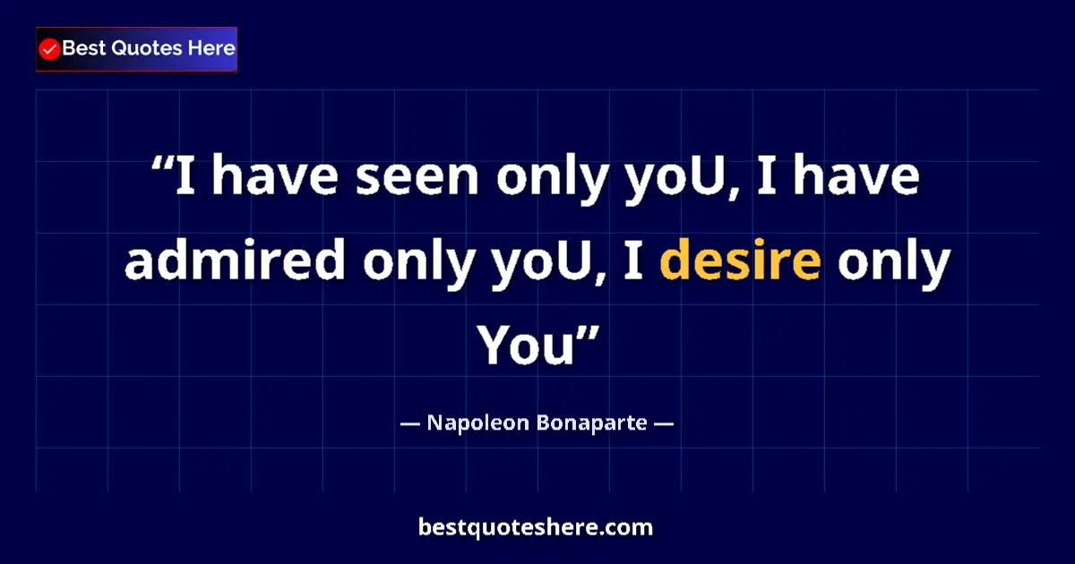 Quote by Napoleon Bonaparte: I have seen only yoU, I have admired only yoU, I desire only You...
