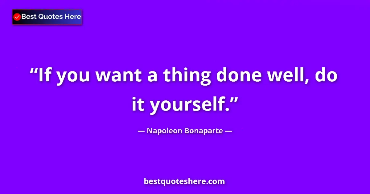 Image for the quote by Napoleon Bonaparte: If you want a thing done well, do it yourself....