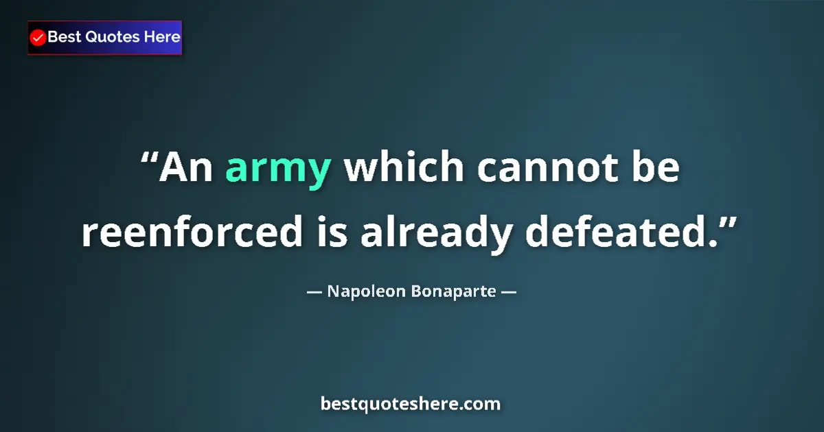 Quote by Napoleon Bonaparte: An army which cannot be reenforced is already defeated....