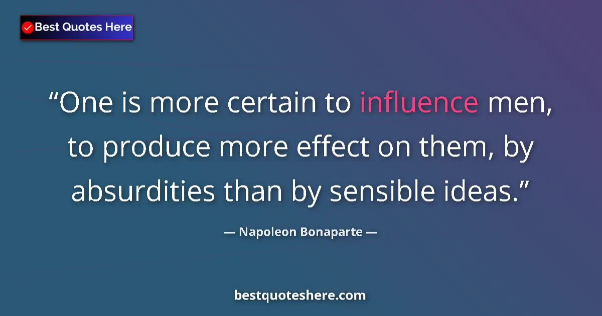 Quote by Napoleon Bonaparte: One is more certain to influence men, to produce more effect on them, by absurdities than by sensibl...