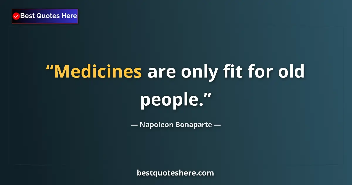 Image for the quote by Napoleon Bonaparte: Medicines are only fit for old people....