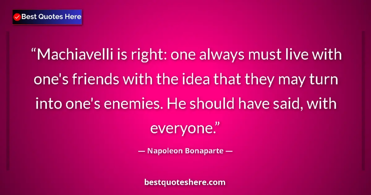 Quote by Napoleon Bonaparte: Machiavelli is right: one always must live with one's friends with the idea that they may turn into ...