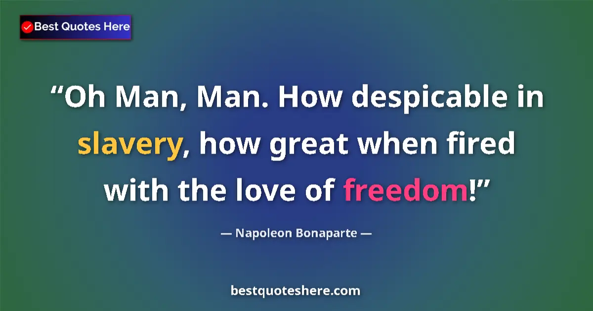 Napoleon Bonaparte quote: "Oh Man, Man. How despicable in slavery, how great when..."