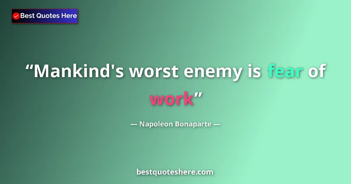 Quote by Napoleon Bonaparte: Mankind's worst enemy is fear of work...