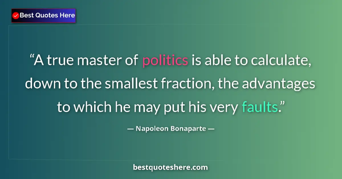 Quote by Napoleon Bonaparte: A true master of politics is able to calculate, down to the smallest fraction, the advantages to whi...