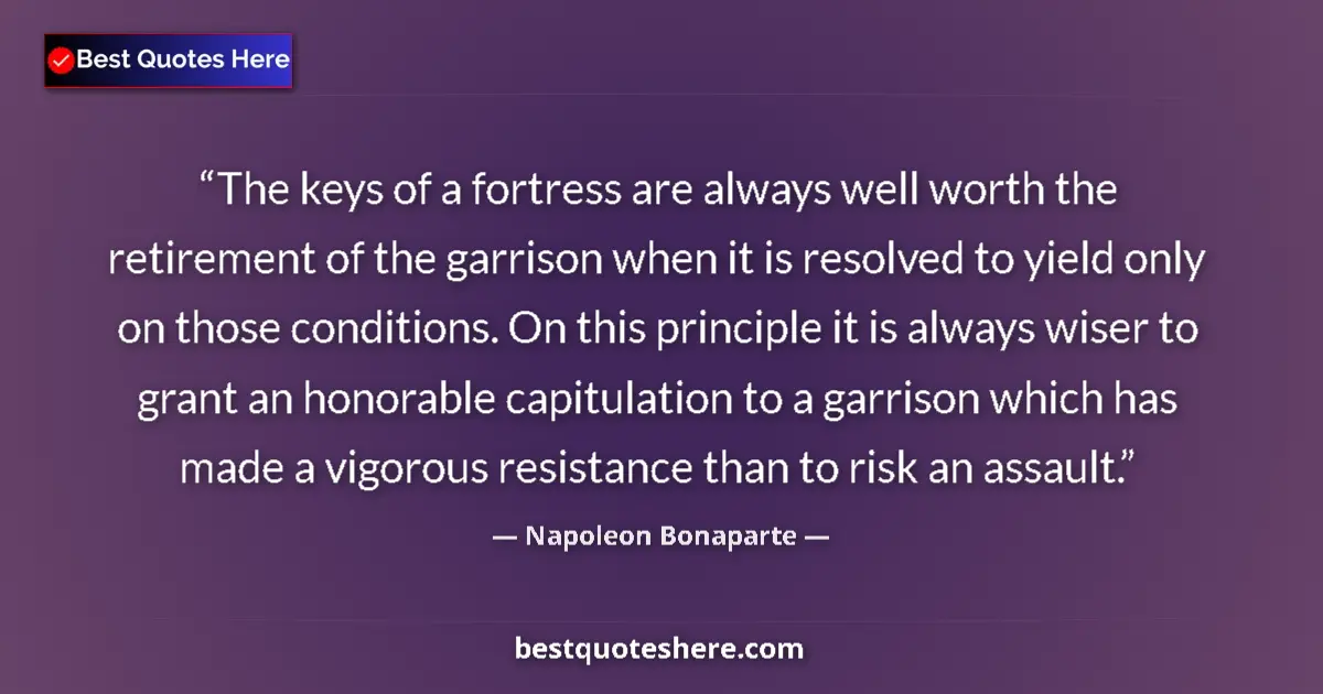 Quote by Napoleon Bonaparte: The keys of a fortress are always well worth the retirement of the garrison when it is resolved to y...