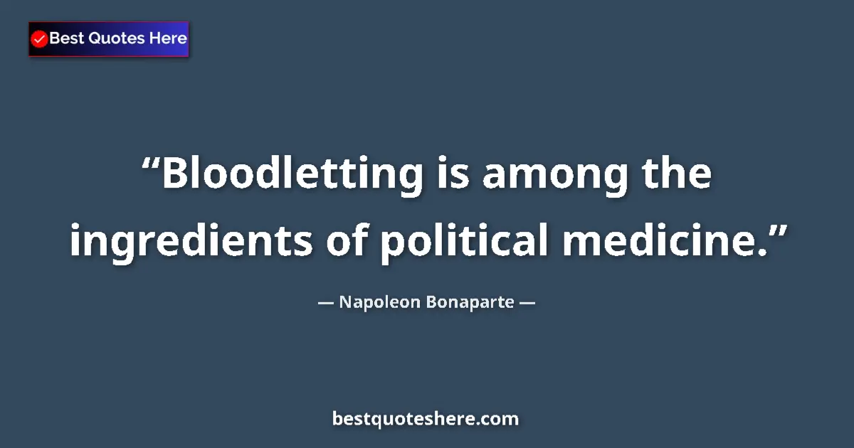 Quote by Napoleon Bonaparte: Bloodletting is among the ingredients of political medicine....