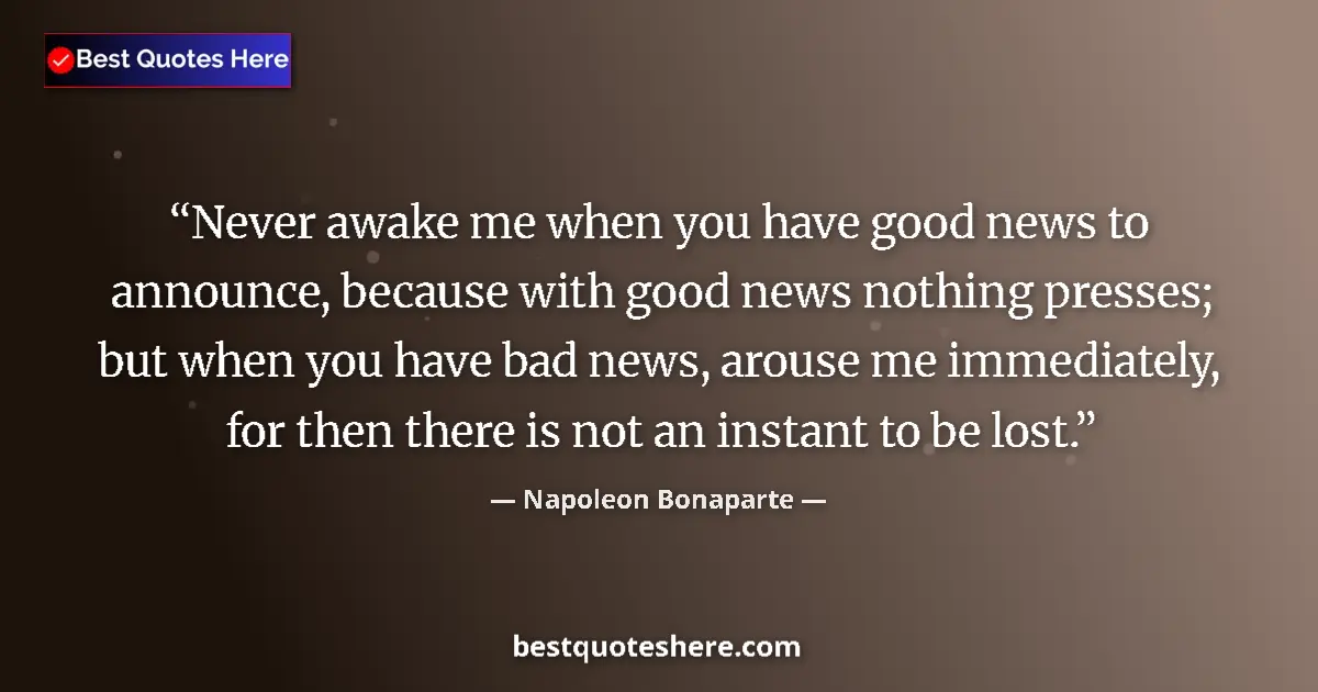 Quote by Napoleon Bonaparte: Never awake me when you have good news to announce, because with good news nothing presses; but when...