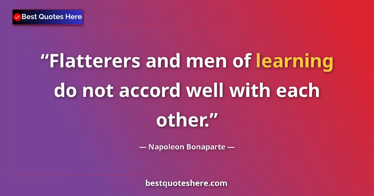 Image for the quote by Napoleon Bonaparte: Flatterers and men of learning do not accord well with each other....