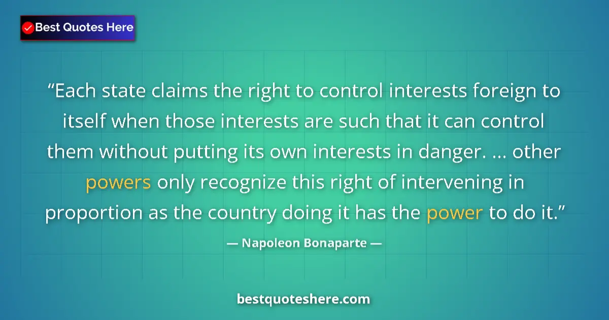 Quote by Napoleon Bonaparte: Each state claims the right to control interests foreign to itself when those interests are such tha...