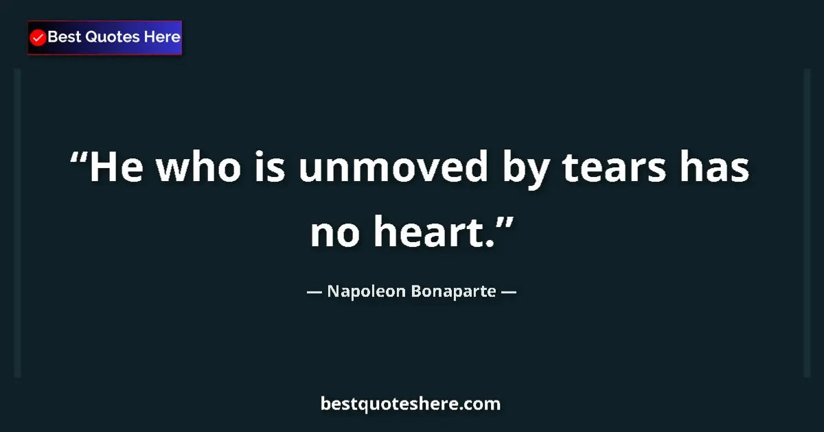 Image for the quote by Napoleon Bonaparte: He who is unmoved by tears has no heart....