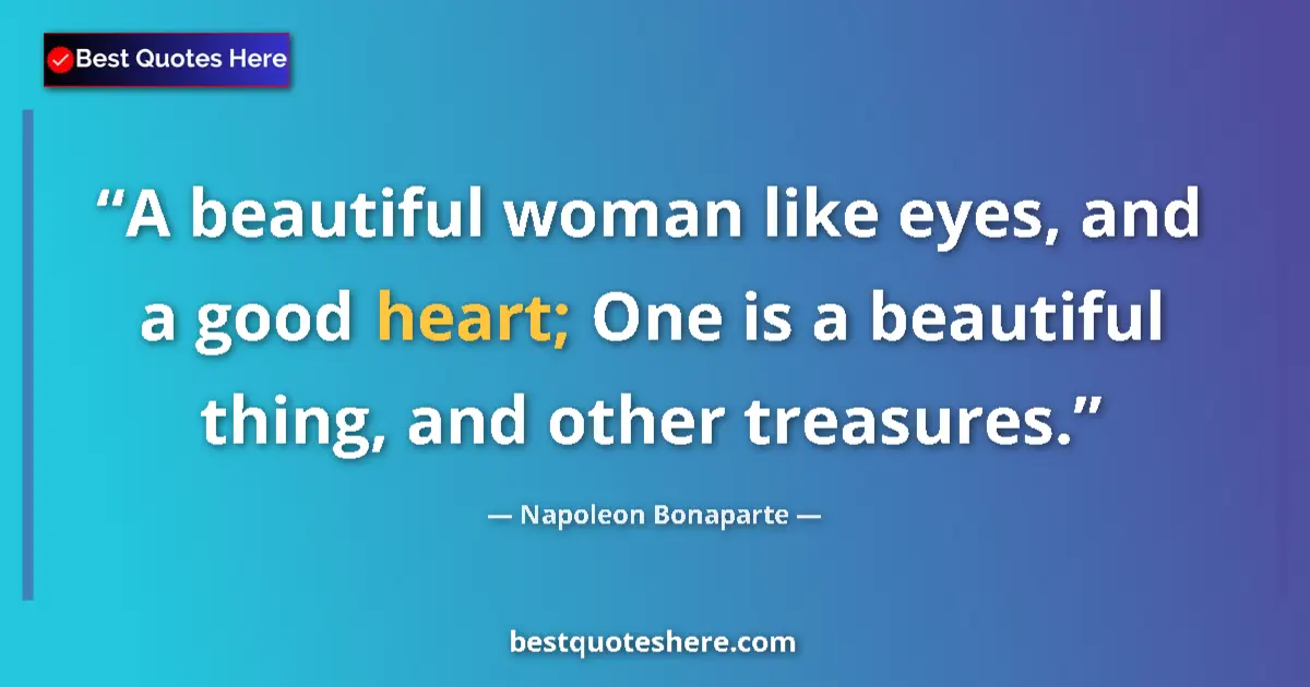 Quote by Napoleon Bonaparte: A beautiful woman like eyes, and a good heart; One is a beautiful thing, and other treasures....