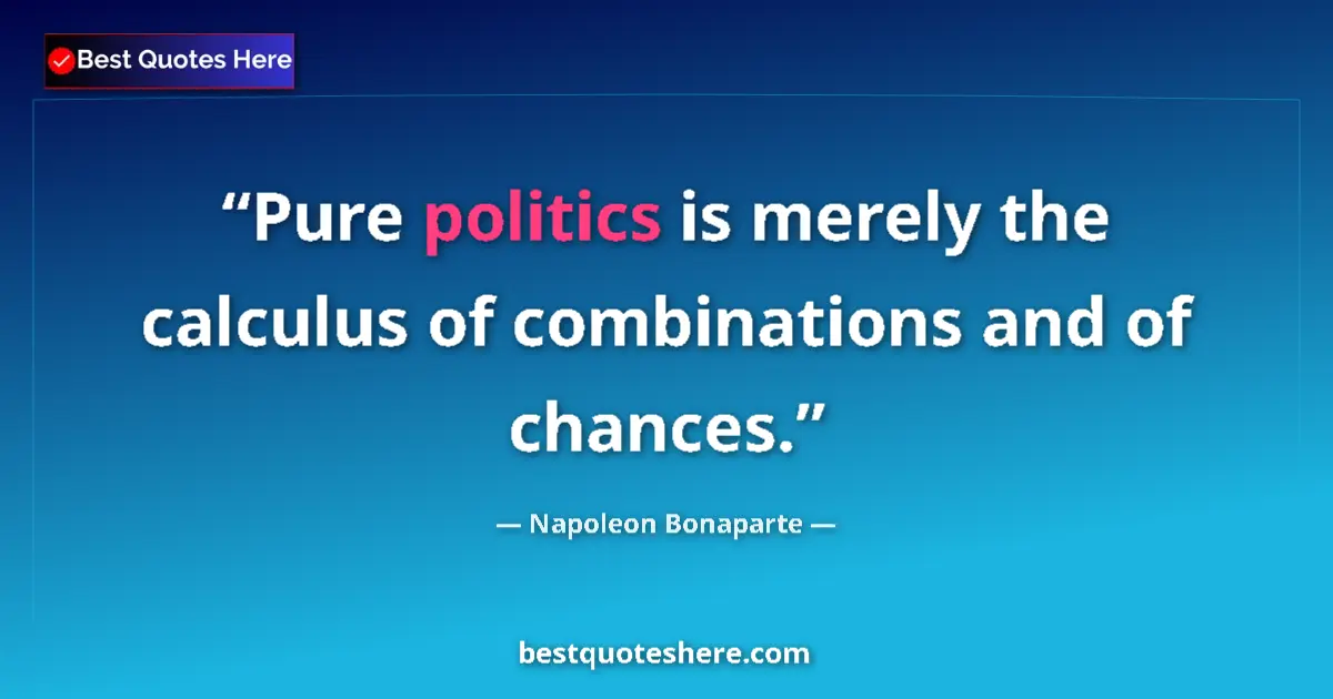 Quote by Napoleon Bonaparte: Pure politics is merely the calculus of combinations and of chances....