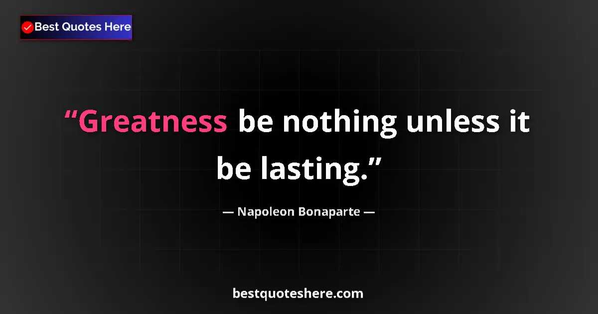 Napoleon Bonaparte quote: "Greatness be nothing unless it be lasting."
