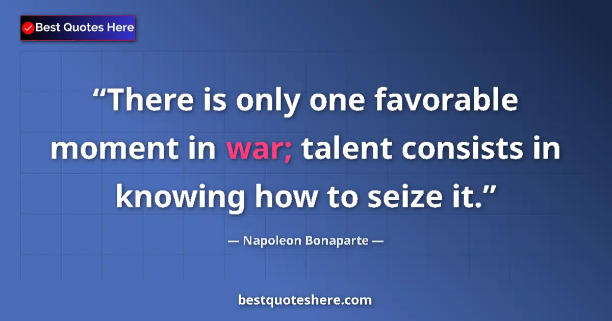 Quote by Napoleon Bonaparte: There is only one favorable moment in war; talent consists in knowing how to seize it....