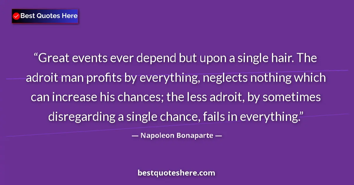 Quote by Napoleon Bonaparte: Great events ever depend but upon a single hair. The adroit man profits by everything, neglects noth...