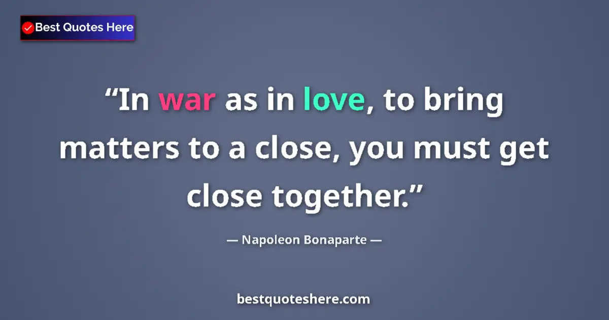 Image for the quote by Napoleon Bonaparte: In war as in love, to bring matters to a close, you must get close together....