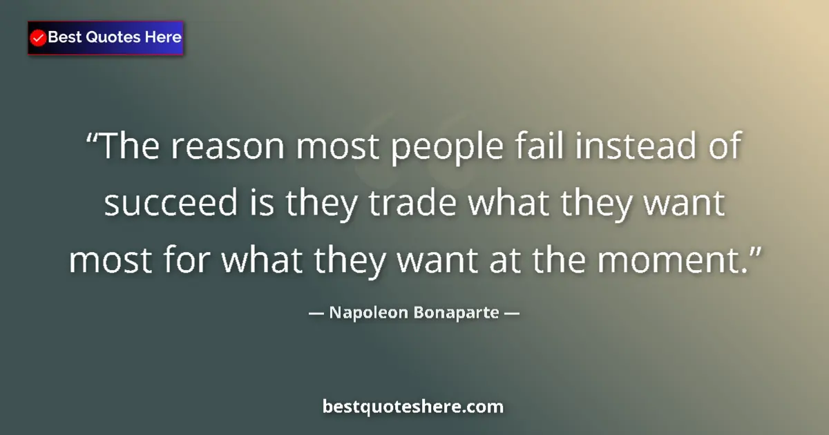 Quote by Napoleon Bonaparte: The reason most people fail instead of succeed is they trade what they want most for what they want ...