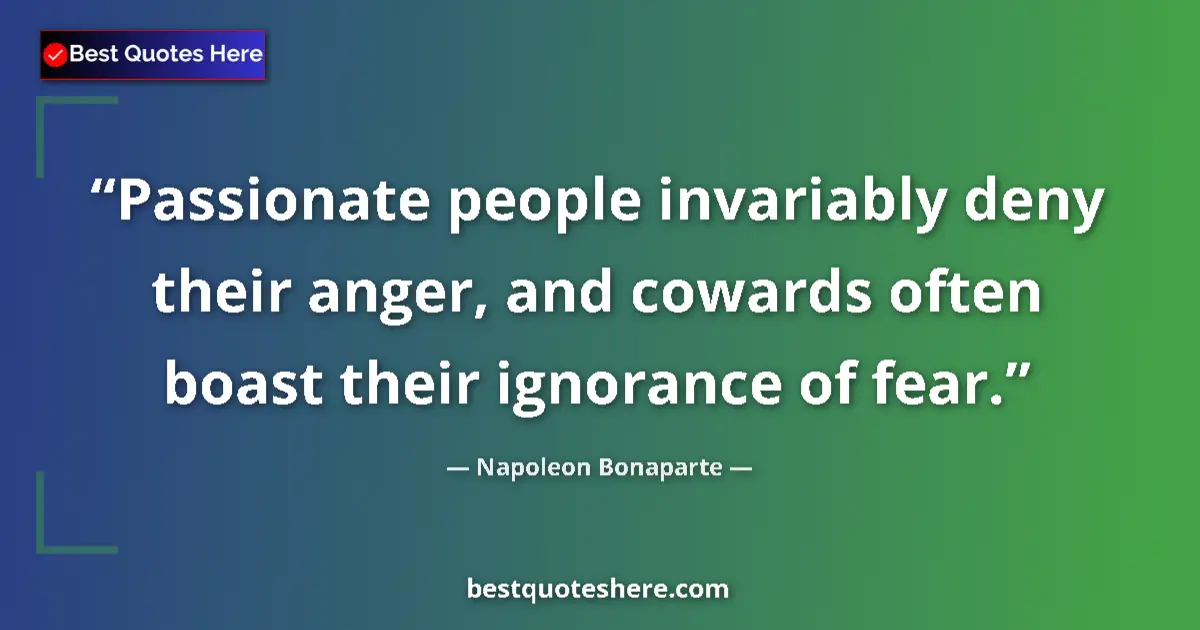Quote by Napoleon Bonaparte: Passionate people invariably deny their anger, and cowards often boast their ignorance of fear....