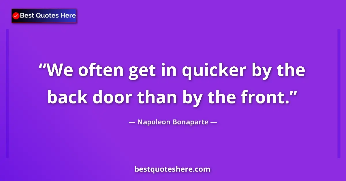 Quote by Napoleon Bonaparte: We often get in quicker by the back door than by the front....