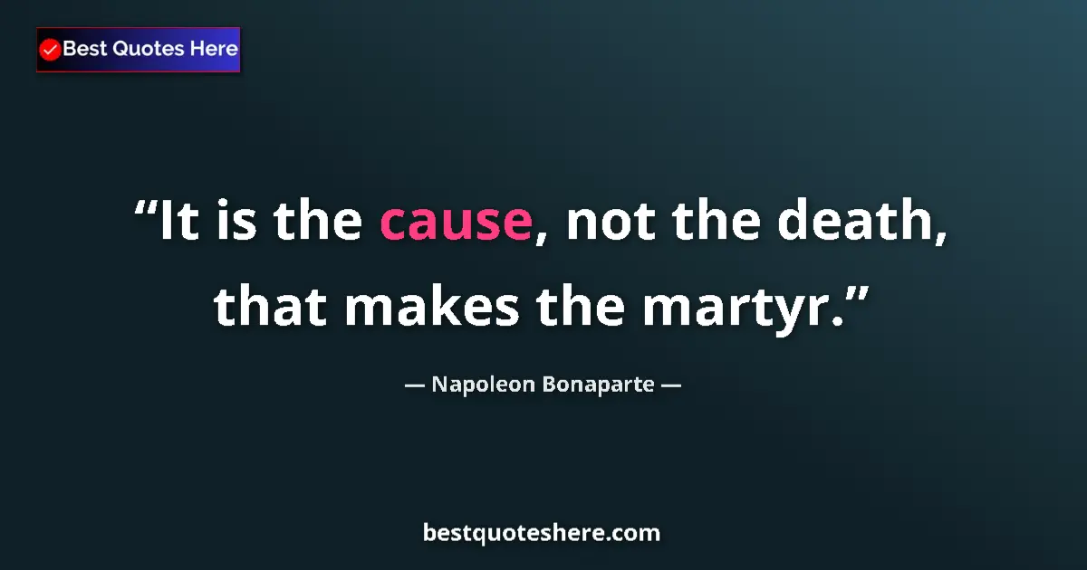 Quote by Napoleon Bonaparte: It is the cause, not the death, that makes the martyr....