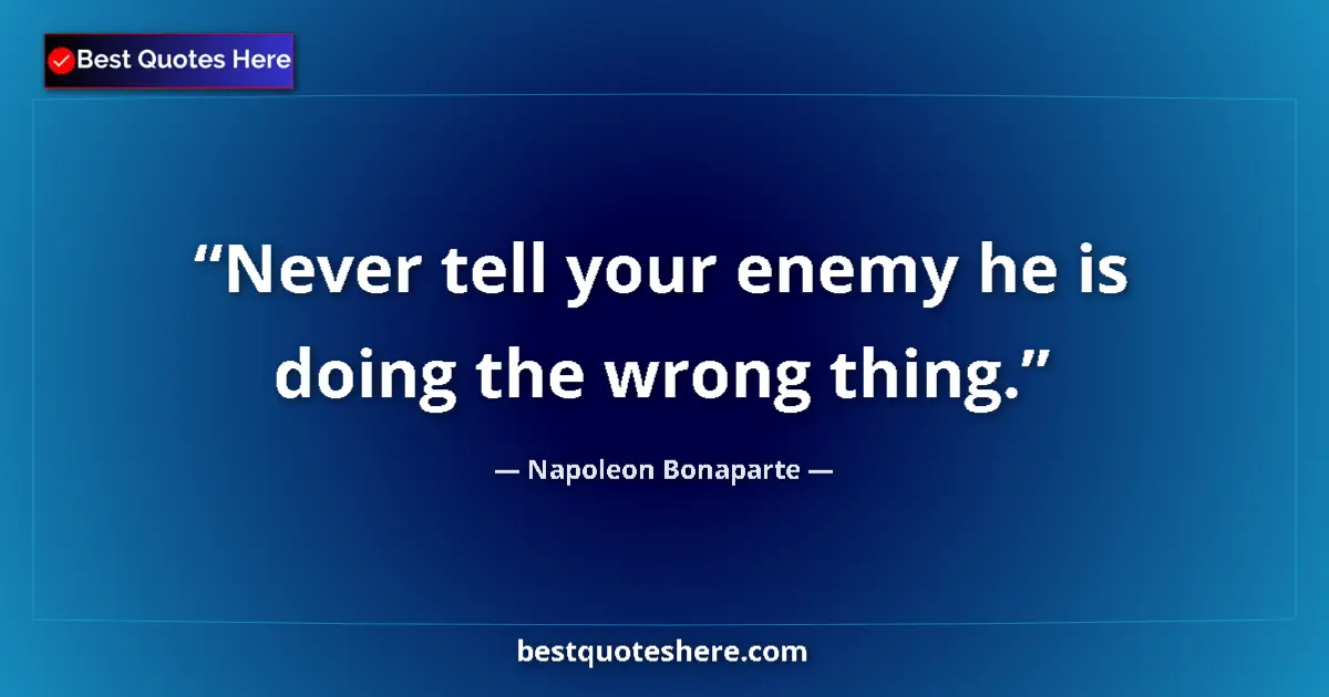 Quote by Napoleon Bonaparte: Never tell your enemy he is doing the wrong thing....