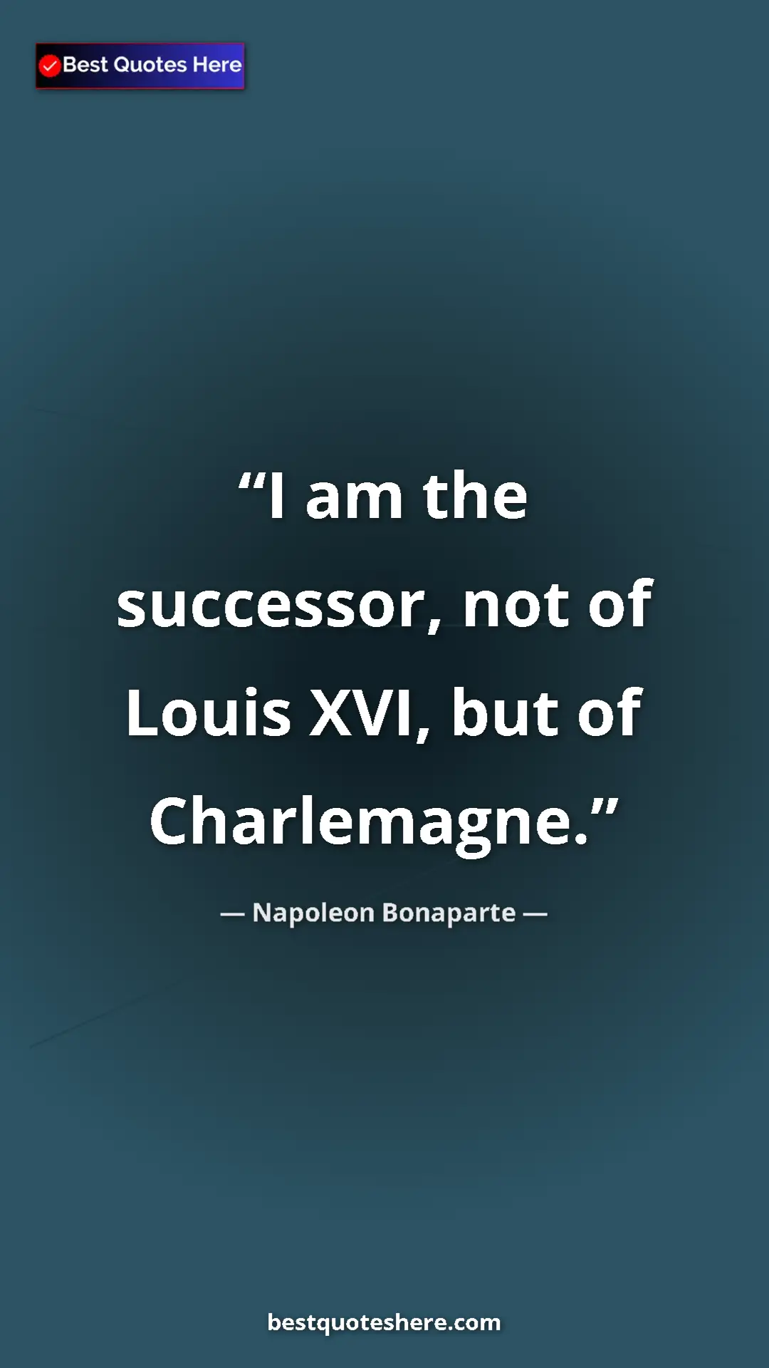 Pinterest quote poster by Napoleon Bonaparte: "I am the successor, not of Louis XVI, but of Charlemagne."