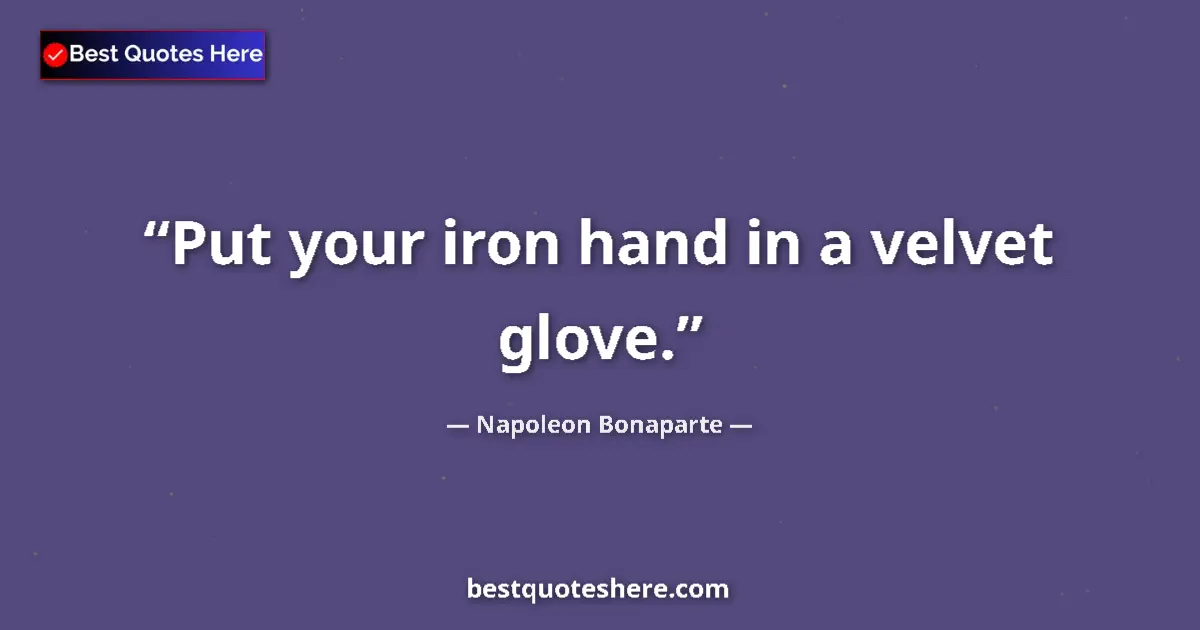 Image for the quote by Napoleon Bonaparte: Put your iron hand in a velvet glove....