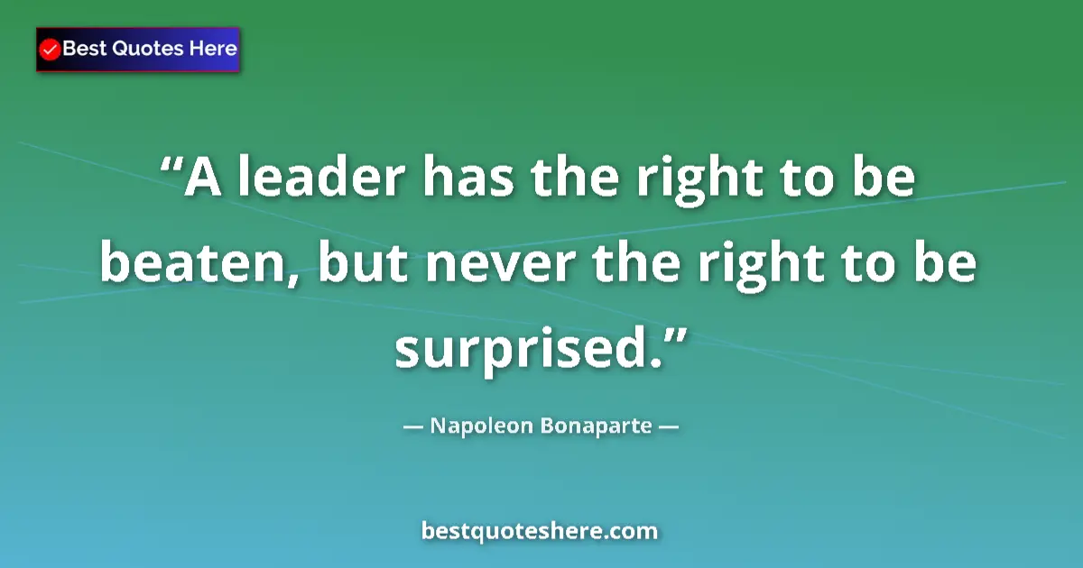 Quote by Napoleon Bonaparte: A leader has the right to be beaten, but never the right to be surprised....