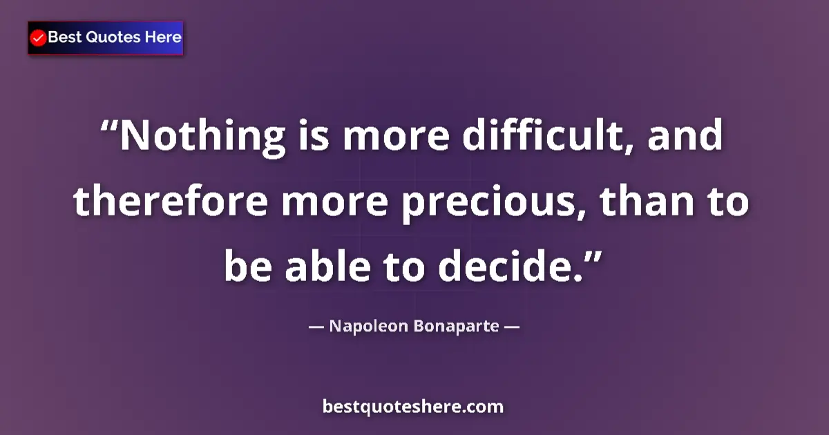 Quote by Napoleon Bonaparte: Nothing is more difficult, and therefore more precious, than to be able to decide....