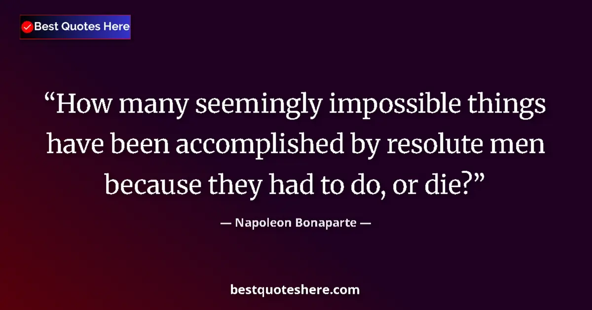 Quote by Napoleon Bonaparte: How many seemingly impossible things have been accomplished by resolute men because they had to do, ...